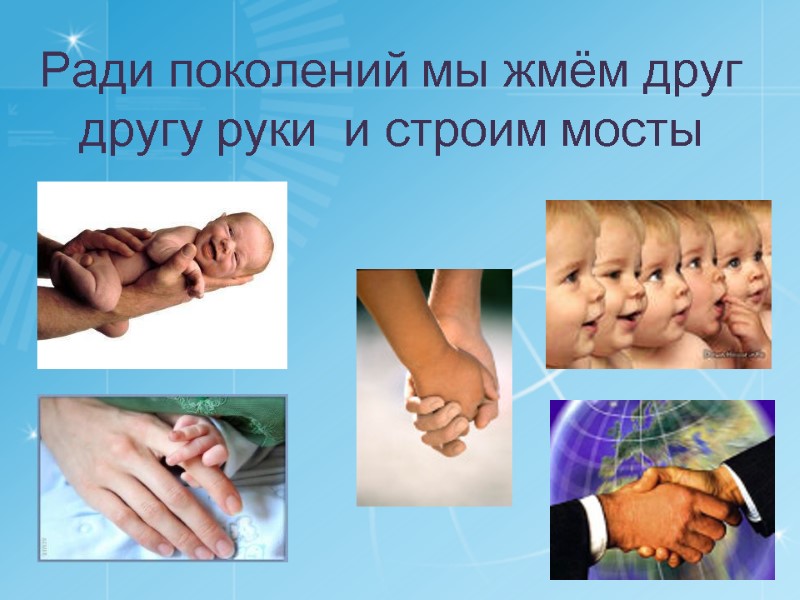 Ради поколений мы жмём друг другу руки  и строим мосты